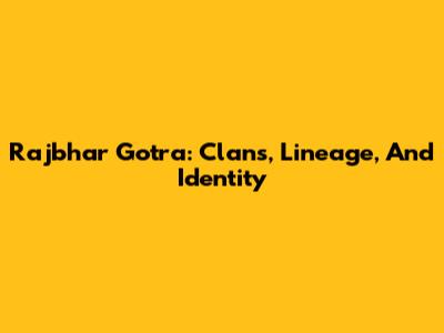 Rajbhar Gotra: Clans, Lineage, And Identity