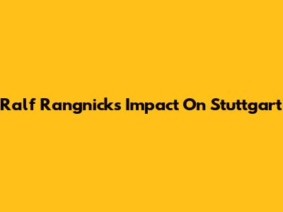 Ralf Rangnick's Impact On Stuttgart