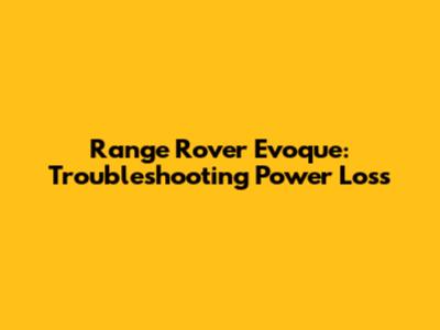 Range Rover Evoque: Troubleshooting Power Loss