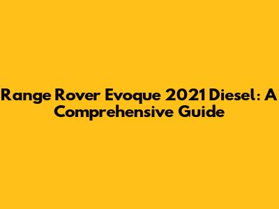 Range Rover Evoque 2021 Diesel: A Comprehensive Guide