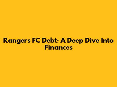 Rangers FC Debt: A Deep Dive Into Finances