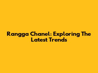 Rangga Chanel: Exploring The Latest Trends