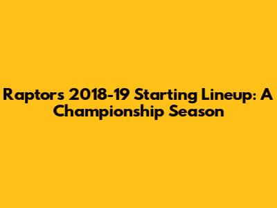 Raptors' 2018-19 Starting Lineup: A Championship Season