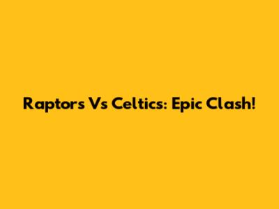 Raptors Vs Celtics: Epic Clash!