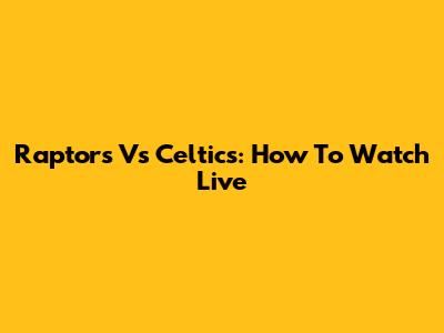 Raptors Vs Celtics: How To Watch Live