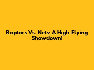 Raptors Vs. Nets: A High-Flying Showdown!
