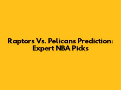 Raptors Vs. Pelicans Prediction: Expert NBA Picks