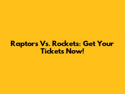 Raptors Vs. Rockets: Get Your Tickets Now!