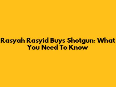 Rasyah Rasyid Buys Shotgun: What You Need To Know