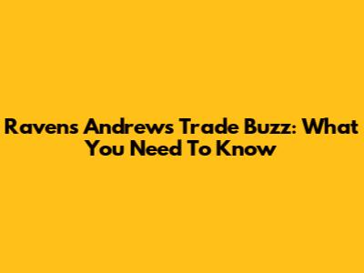 Ravens' Andrews Trade Buzz: What You Need To Know