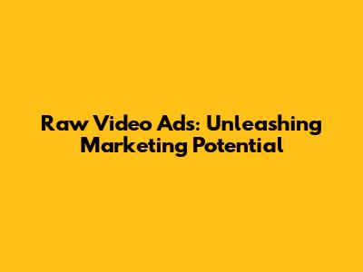 Raw Video Ads: Unleashing Marketing Potential
