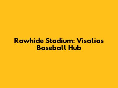 Rawhide Stadium: Visalia's Baseball Hub