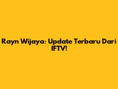 Rayn Wijaya: Update Terbaru Dari IFTV!