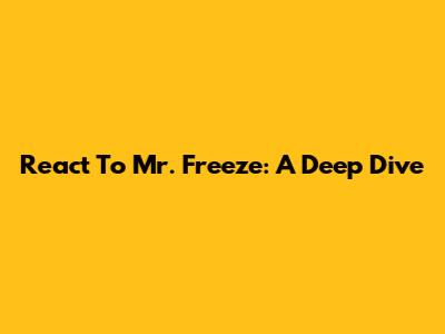 React To Mr. Freeze: A Deep Dive