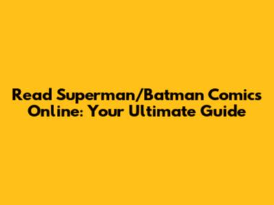 Read Superman/Batman Comics Online: Your Ultimate Guide