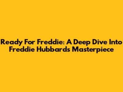 Ready For Freddie: A Deep Dive Into Freddie Hubbard's Masterpiece