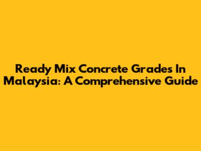 Ready Mix Concrete Grades In Malaysia: A Comprehensive Guide
