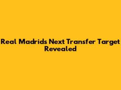 Real Madrid's Next Transfer Target Revealed