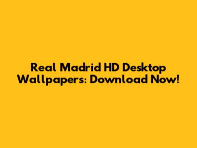 Real Madrid HD Desktop Wallpapers: Download Now!