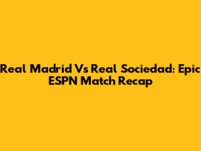 Real Madrid Vs Real Sociedad: Epic ESPN Match Recap