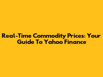 Real-Time Commodity Prices: Your Guide To Yahoo Finance