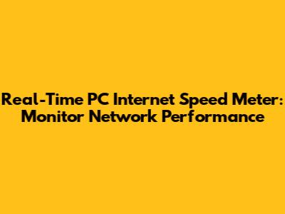 Real-Time PC Internet Speed Meter: Monitor Network Performance