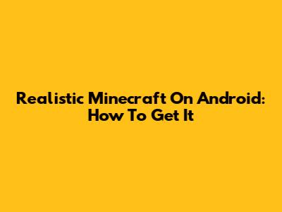 Realistic Minecraft On Android: How To Get It