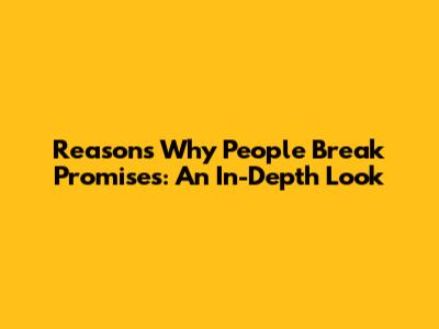 Reasons Why People Break Promises: An In-Depth Look