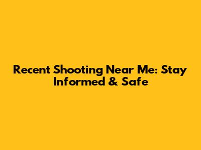 Recent Shooting Near Me: Stay Informed & Safe