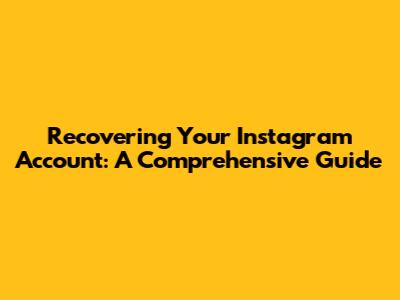 Recovering Your Instagram Account: A Comprehensive Guide
