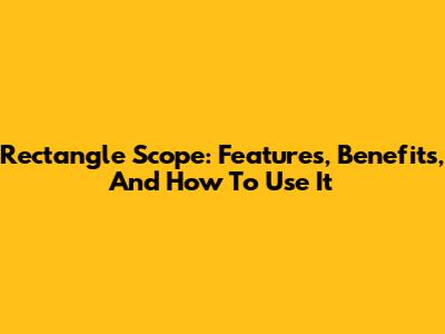 Rectangle Scope: Features, Benefits, And How To Use It