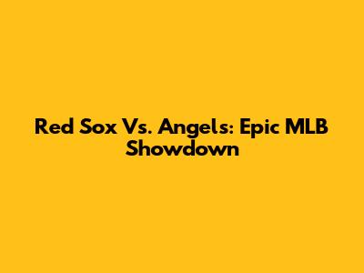 Red Sox Vs. Angels: Epic MLB Showdown