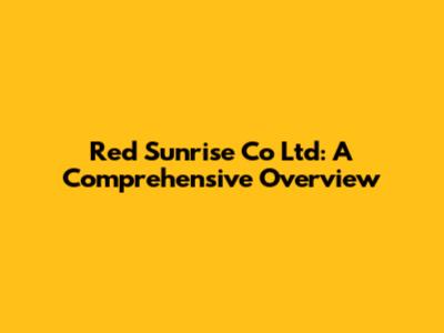 Red Sunrise Co Ltd: A Comprehensive Overview