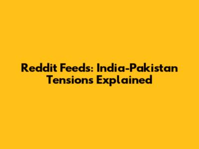 Reddit Feeds: India-Pakistan Tensions Explained