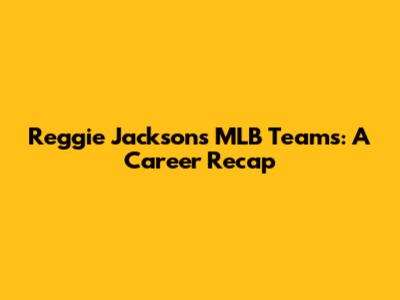Reggie Jackson's MLB Teams: A Career Recap