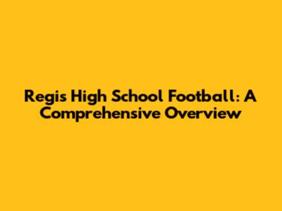 Regis High School Football: A Comprehensive Overview