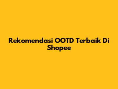 Rekomendasi OOTD Terbaik Di Shopee