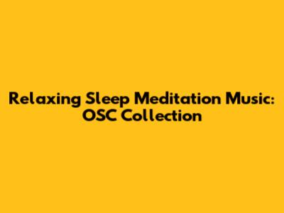 Relaxing Sleep Meditation Music: OSC Collection