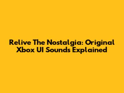 Relive The Nostalgia: Original Xbox UI Sounds Explained