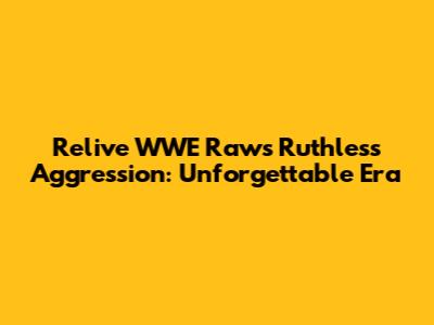 Relive WWE Raw's Ruthless Aggression: Unforgettable Era