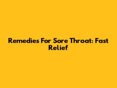 Remedies For Sore Throat: Fast Relief