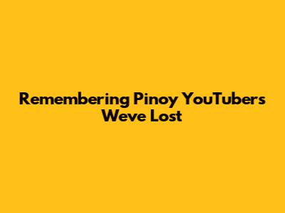 Remembering Pinoy YouTubers We've Lost