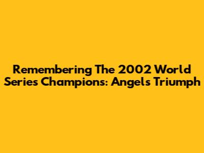 Remembering The 2002 World Series Champions: Angels' Triumph