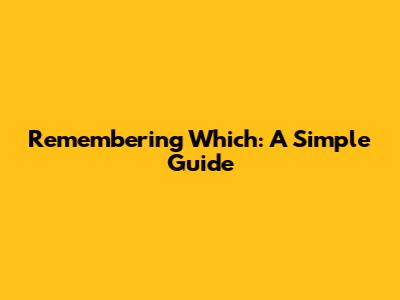 Remembering Which: A Simple Guide