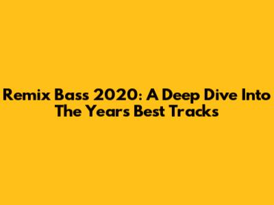 Remix Bass 2020: A Deep Dive Into The Year's Best Tracks