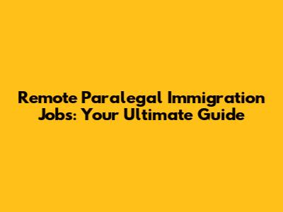 Remote Paralegal Immigration Jobs: Your Ultimate Guide