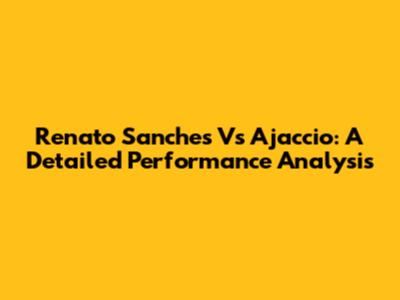 Renato Sanches Vs Ajaccio: A Detailed Performance Analysis