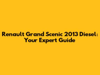 Renault Grand Scenic 2013 Diesel: Your Expert Guide