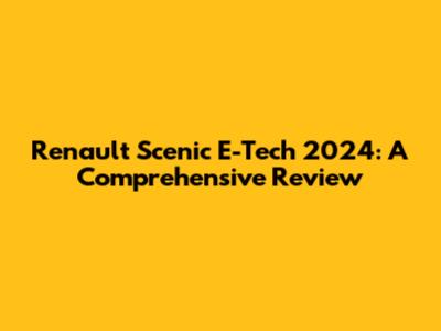 Renault Scenic E-Tech 2024: A Comprehensive Review
