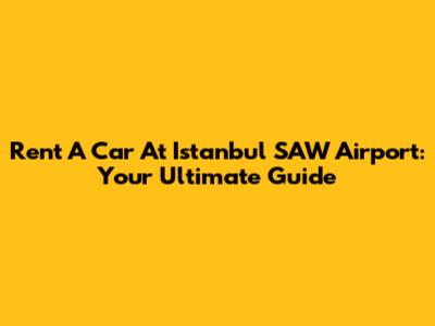 Rent A Car At Istanbul SAW Airport: Your Ultimate Guide